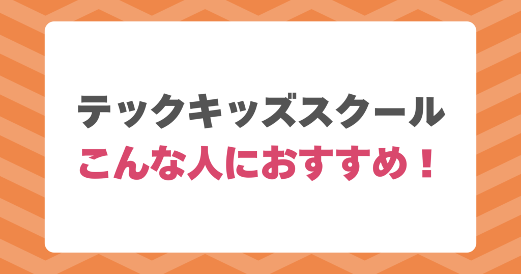 テックキッズスクールはこんな人におすすめ