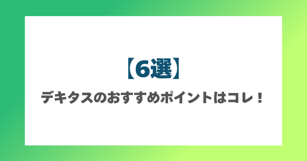 【6選】デキタスのおすすめポイントはこれ！