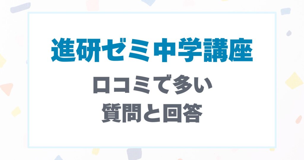 進研ゼミ中学講座の口コミで多い質問とその回答