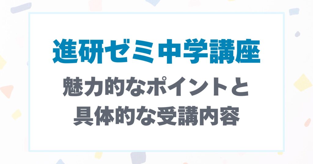 進研ゼミ中学講座の魅力的なポイント紹介