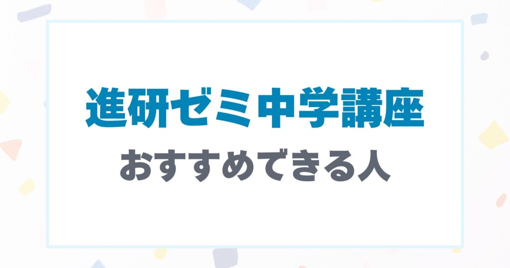 進研ゼミ中学講座をおすすめできる人