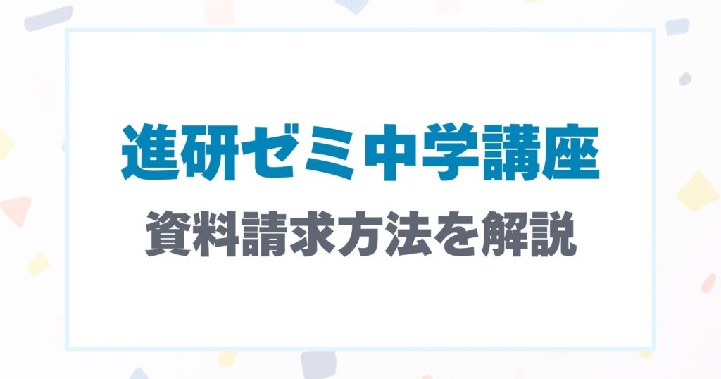 進研ゼミ中学講座の資料請求方法を解説