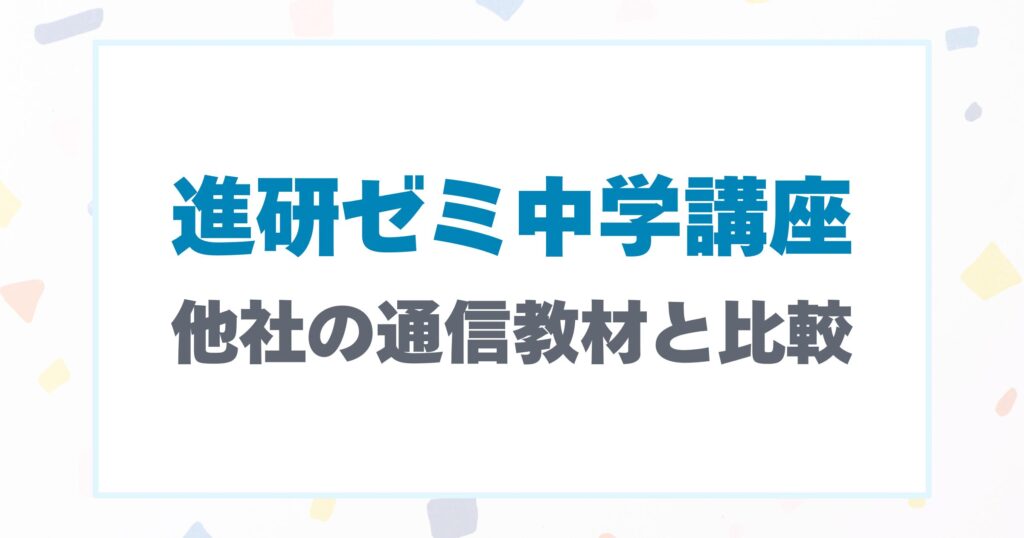 進研ゼミ中学講座と他社通信教材の比較