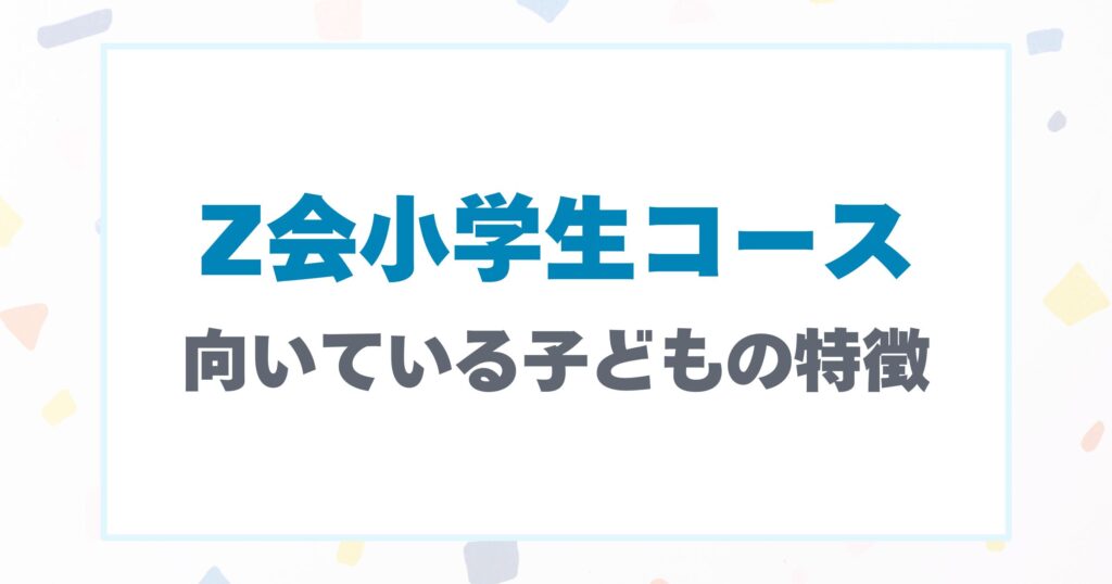 Z会小学生コースが向いている子どもの特徴