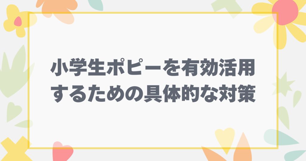 小学ポピーを有効活用するための具体的な対策