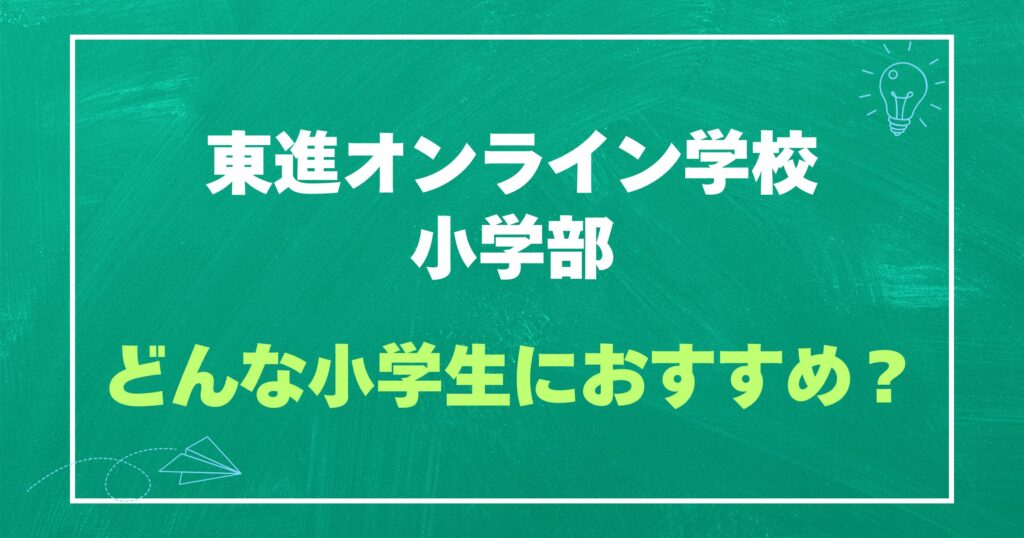 東進オンライン学校小学部はどんな小学生におすすめ？