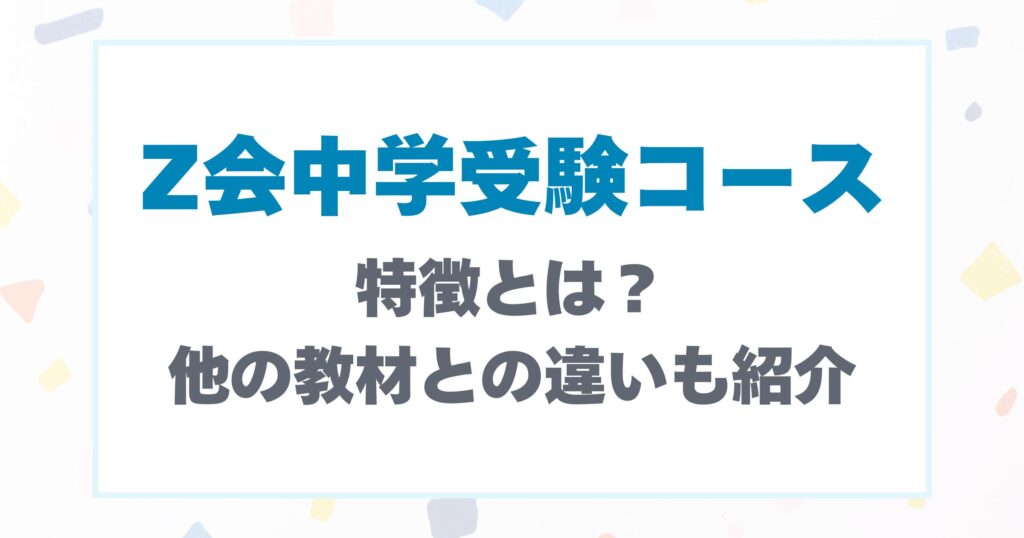 Z会中学受験コースの特徴とは？他の教材との違いも紹介