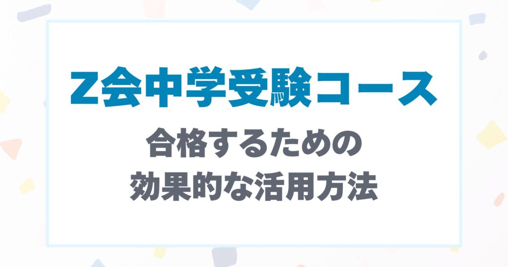 Z会中学受験コースで合格するための効果的な活用方法