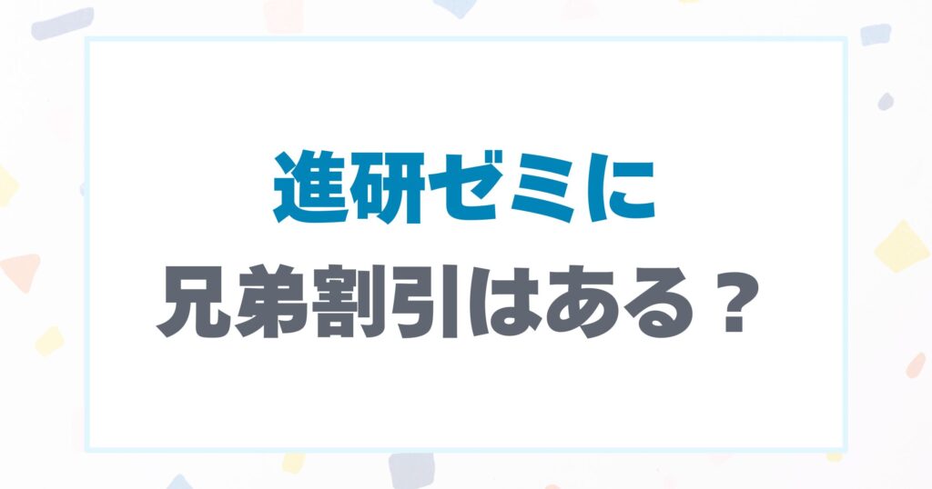 進研ゼミに兄弟割引はある？