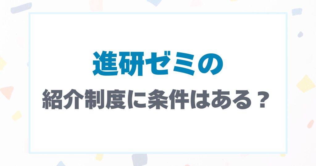 進研ゼミの紹介制度に条件はある？