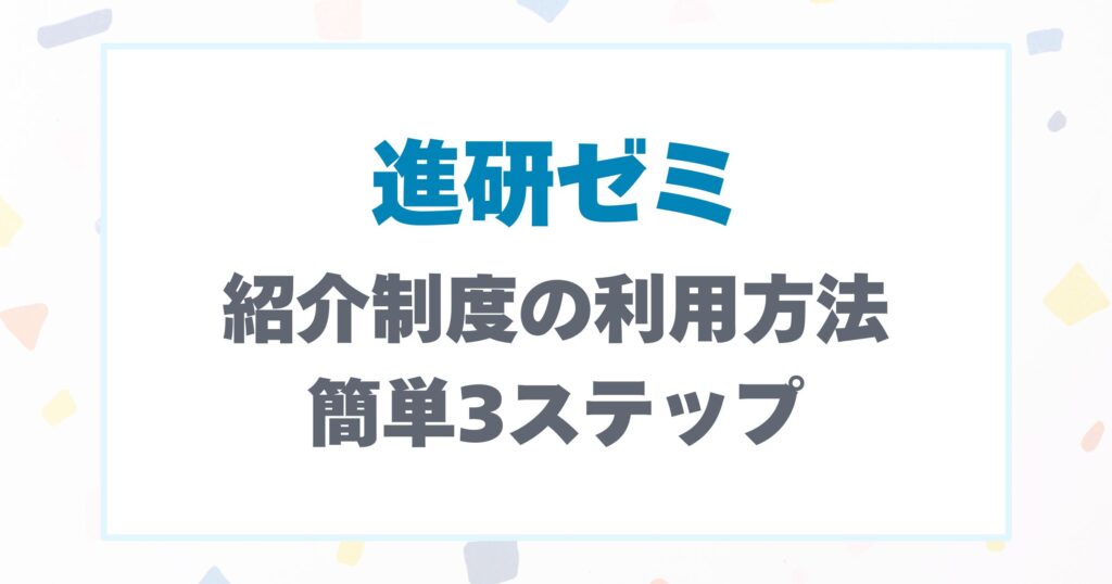 進研ゼミの紹介制度の利用方法。簡単3ステップ