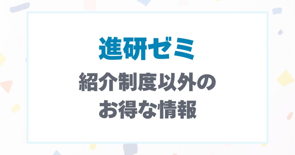 進研ゼミの紹介制度以外のお得な情報