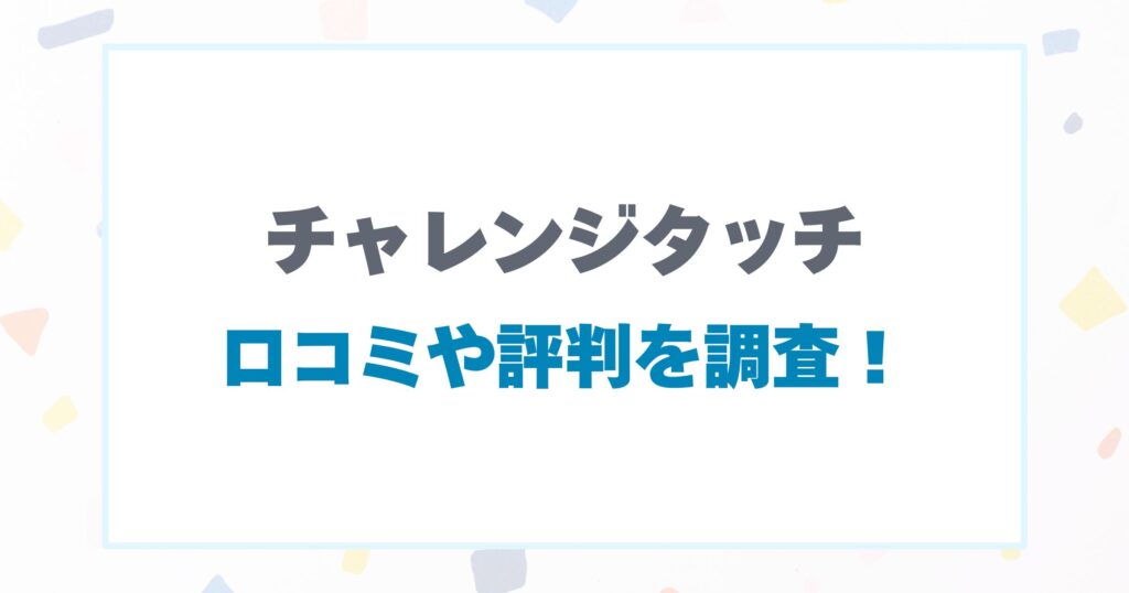 チャレンジタッチの口コミ調査