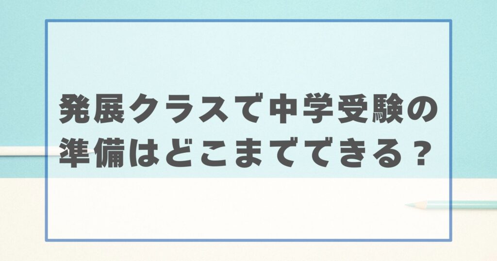 発展クラスで中学受験の準備はどこまでできる？